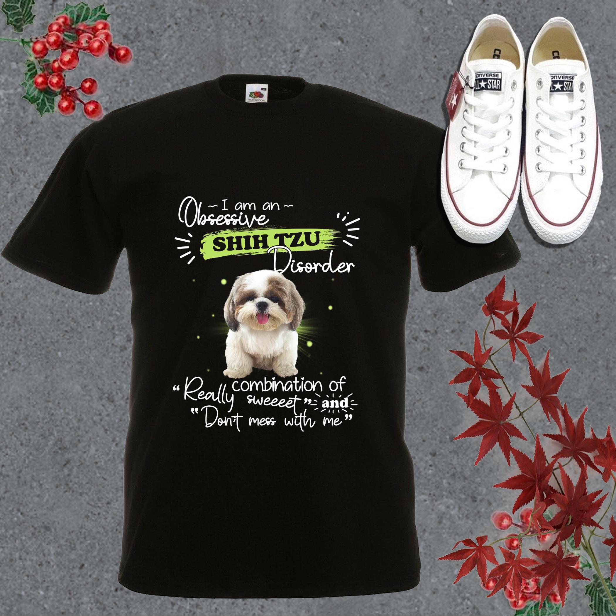 Best I Am An Obsessive Shih Tzu Disorder Really Combination Of Sweet And Don't Mess With Me Shirt, Shih Tzu Disorder Shirt
