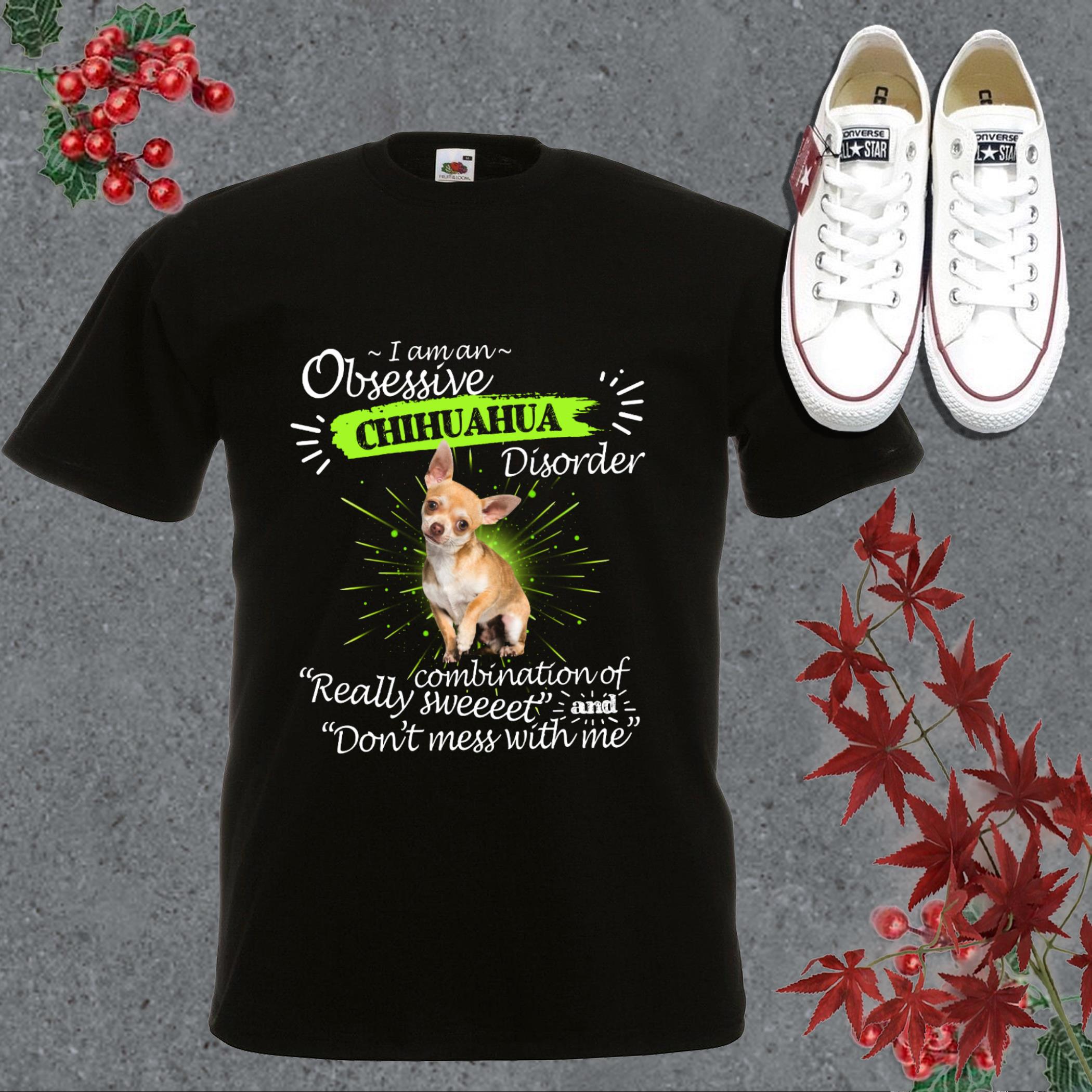Cool Chihuahua Disorder Shirt, I Am An Obsessive Chihuahua Disorder Really Combination Of Really Sweet And Don't Mess With Me Shirt