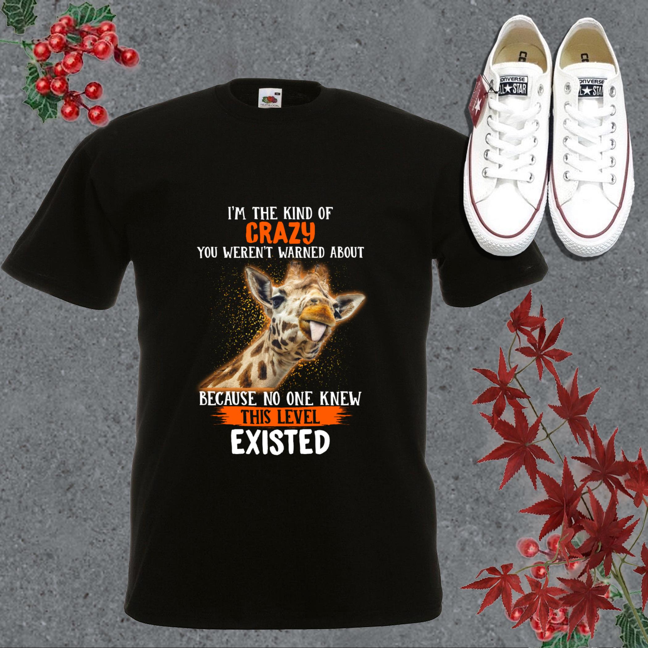 Great Giraffe Existed Shirt, Giraffe I'm The Kind Of Crazy You Weren't Warned About Because No One Knew This Level Existed Shirt