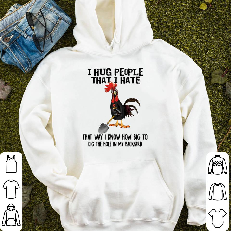Chicken I Hug People That I Hate That Way I Know How Big To Dig The Hole In My Backyard shirt 4 - Chicken I Hug People That I Hate That Way I Know How Big To Dig The Hole In My Backyard shirt