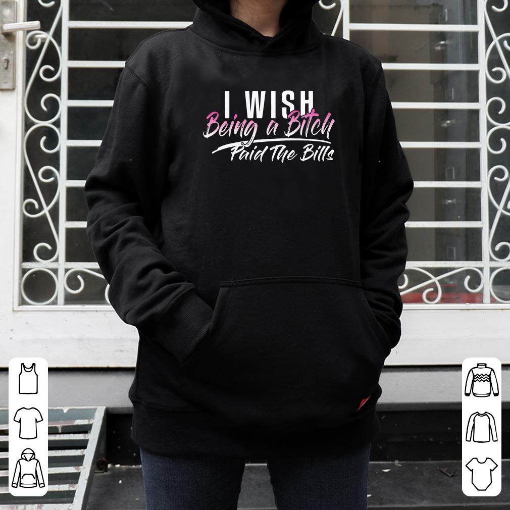 I wish being a Bitch paid the bills shirt 4 - I wish being a Bitch paid the bills shirt