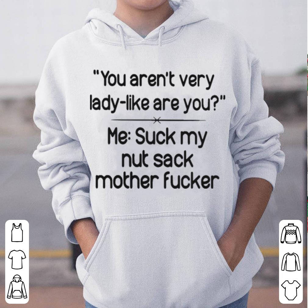 You aren t very lady like are you me suck my nut sack mother fucker shirt 4 - You aren’t very lady like are you me suck my nut sack mother fucker shirt