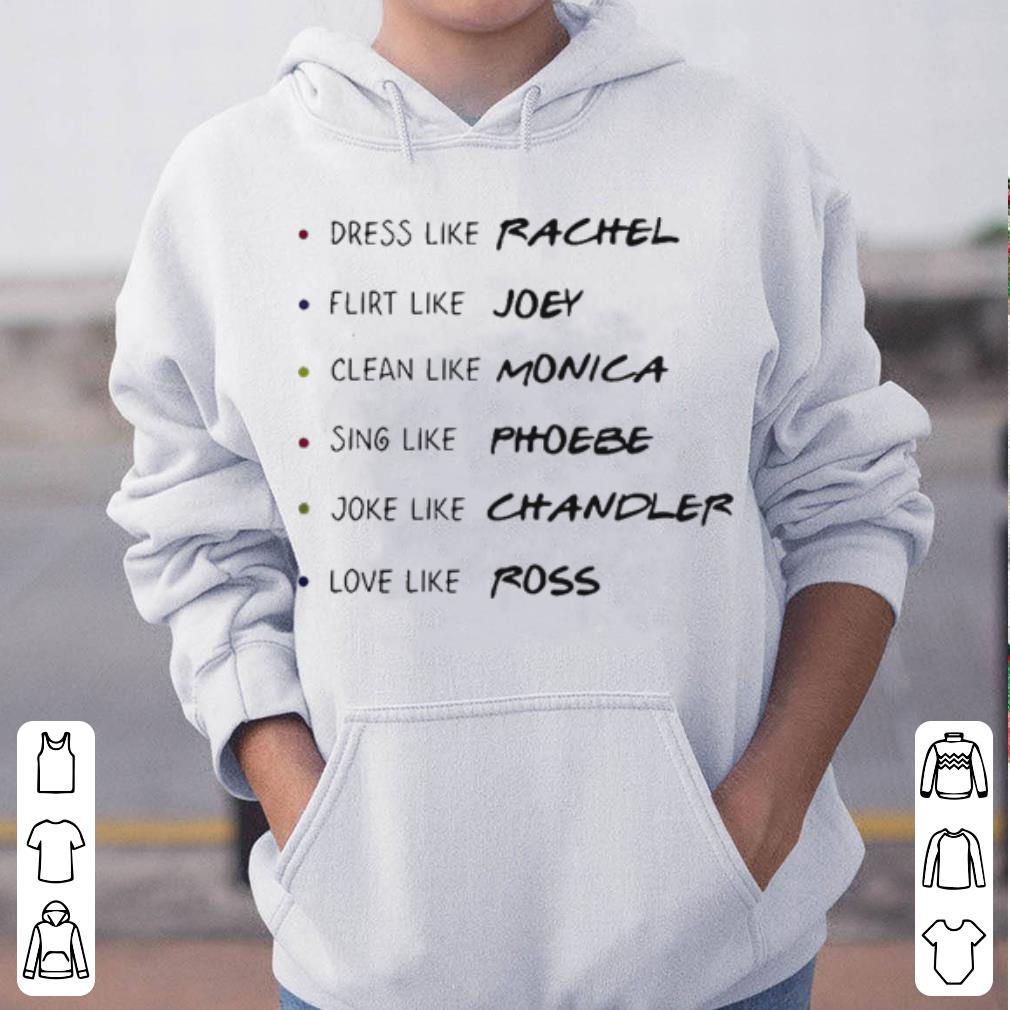 Dress like Rachel flirt like Joey clean like monica sing like Phoebe shirt 4 - Dress like Rachel flirt like Joey clean like monica sing like Phoebe shirt