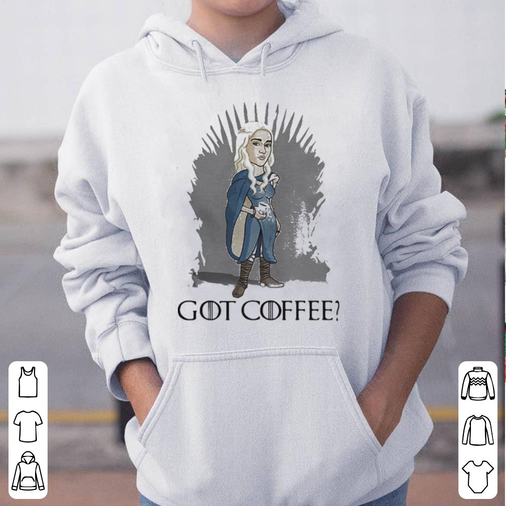 Game Of Thrones Daenerys Targaryen got coffee shirt 4 - Game Of Thrones Daenerys Targaryen got coffee shirt