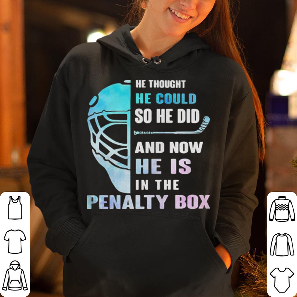 He thought he could so he did and now he is in the penalty box shirt 4 - He thought he could so he did and now he is in the penalty box shirt