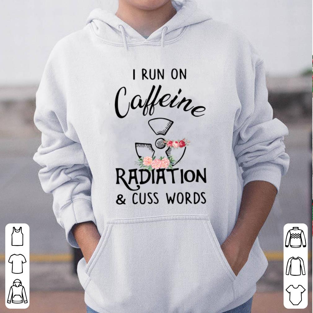 I Run On Caffeine Radiation And Cuss Words shirt 4 - I Run On Caffeine Radiation And Cuss Words shirt