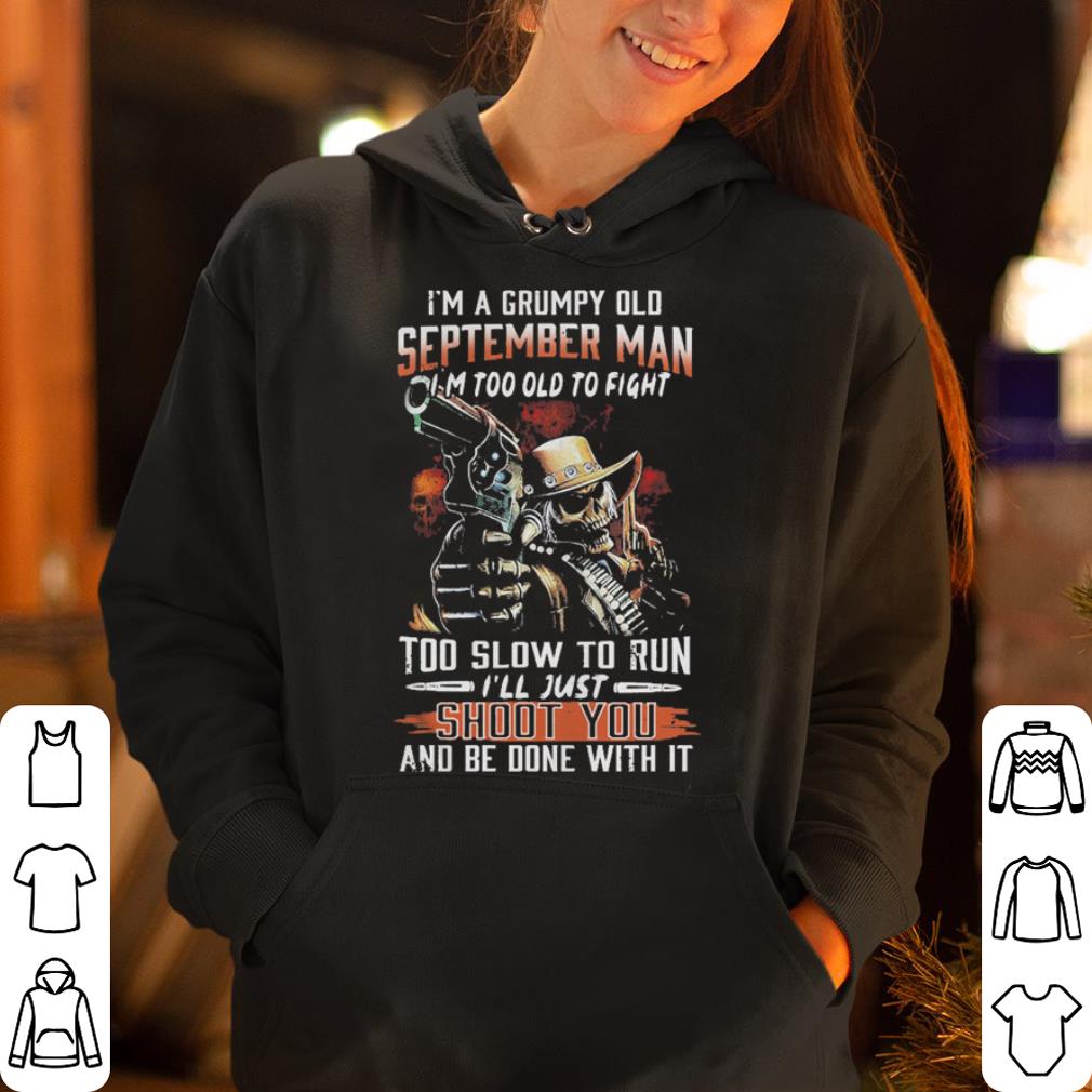I m a grumpy old September man I m too old to fight too slow to run shirt 4 - I’m a grumpy old September man I’m too old to fight too slow to run shirt