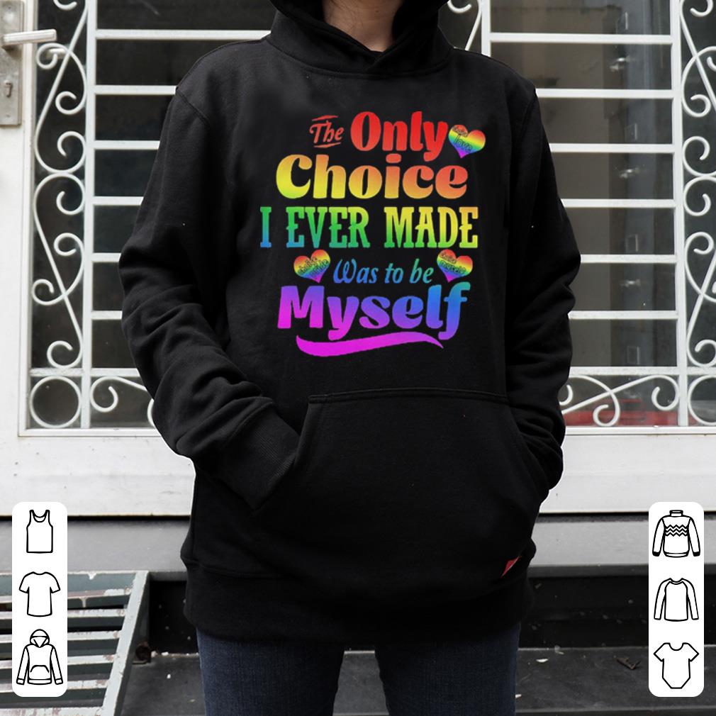LGBT the only choice I ever made was to be myself shirt 4 - LGBT the only choice I ever made was to be myself shirt