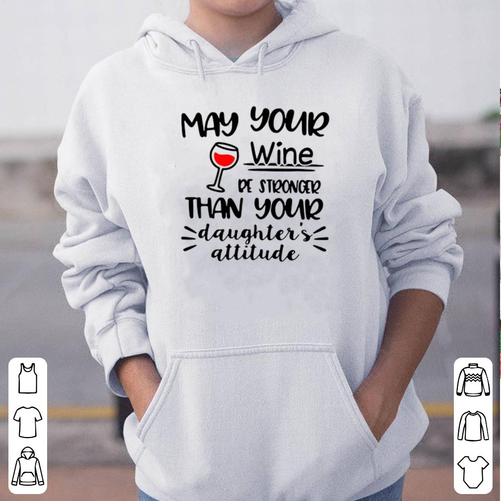 May your wine be stronger than your daughter s attitude shirt 4 - May your wine be stronger than your daughter’s attitude shirt