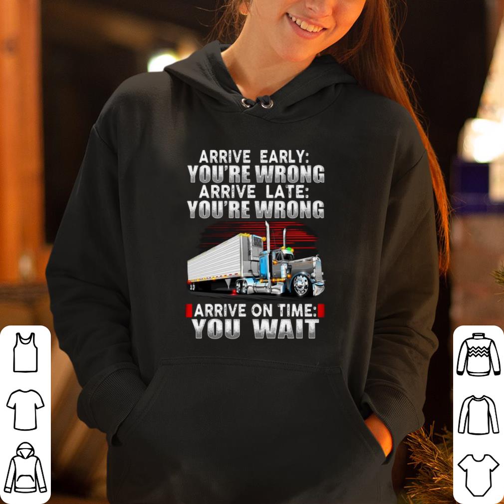 Trucker arrive early you re wrong arrival late you re wrong arrive on time you wait shirt 4 - Trucker arrive early you’re wrong arrival late you’re wrong arrive on time you wait shirt