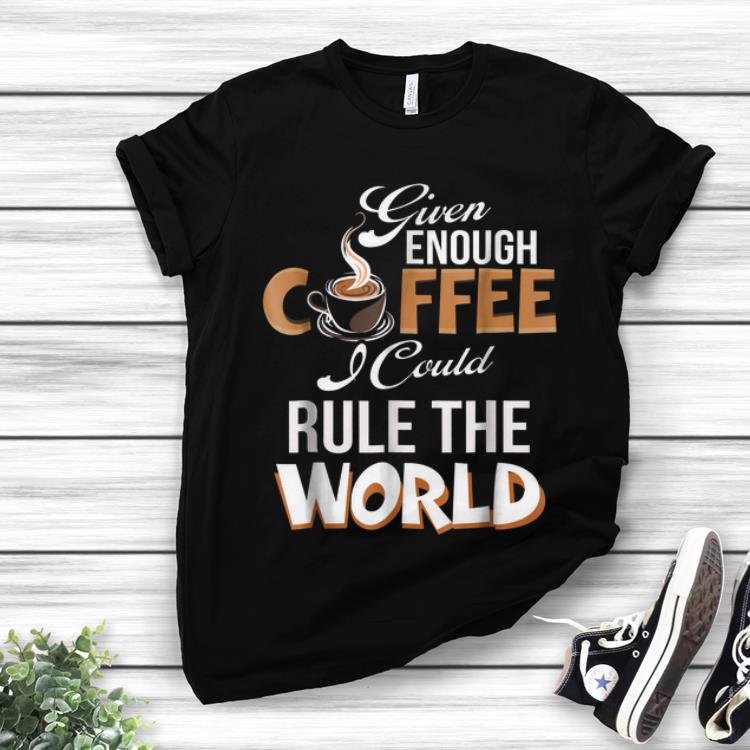 Given Enough Coffee I Could Rule The World sweater 1 - Given Enough Coffee I Could Rule The World sweater