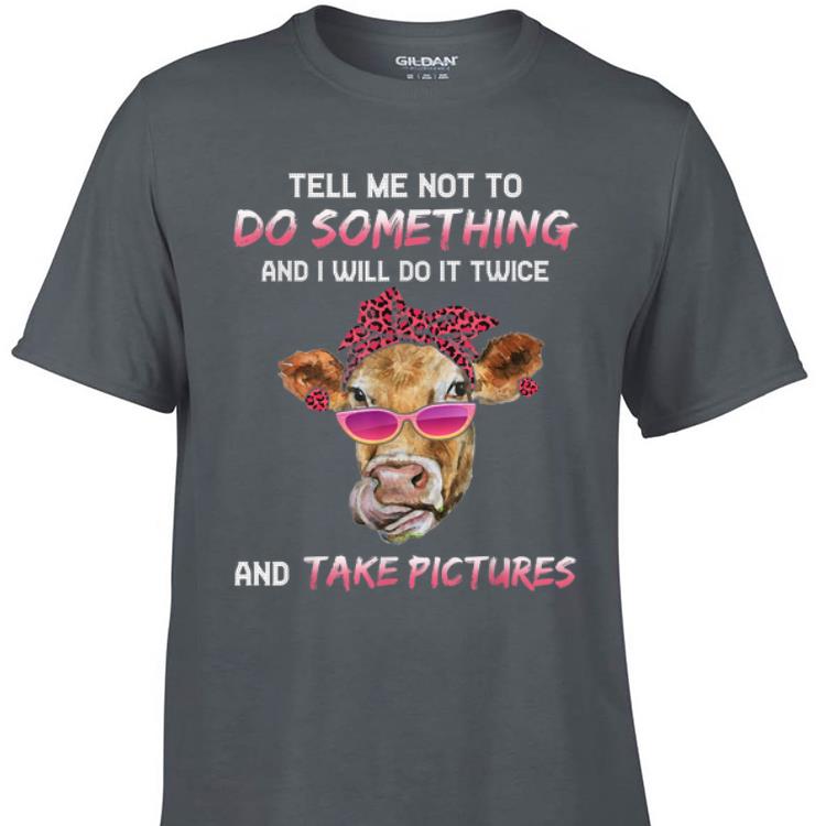 Awesome Cow Tell Me Not To Do Something And I Will Do it Twice And Take Picture shirt 1 - Awesome Cow Tell Me Not To Do Something And I Will Do it Twice And Take Picture shirt
