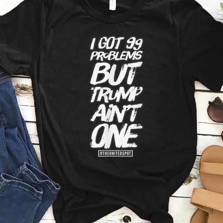 Awesome I Got 99 Problems but Trump Ain t One shirt 1 - Awesome I Got 99 Problems but Trump Ain't One shirt