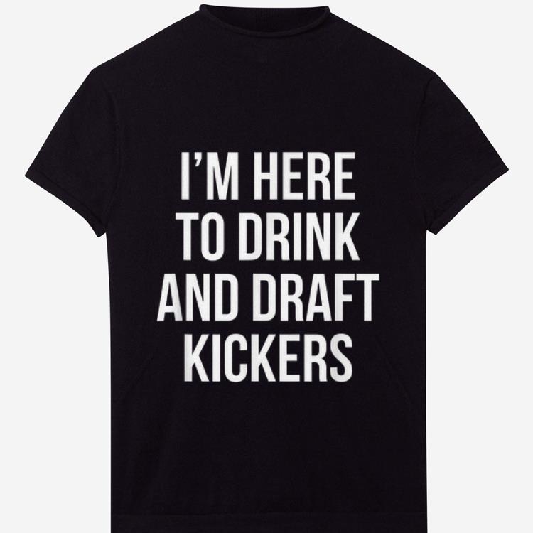 Awesome I m Here To Drink And Draft Kickers shirt 1 - Awesome I'm Here To Drink And Draft Kickers shirt