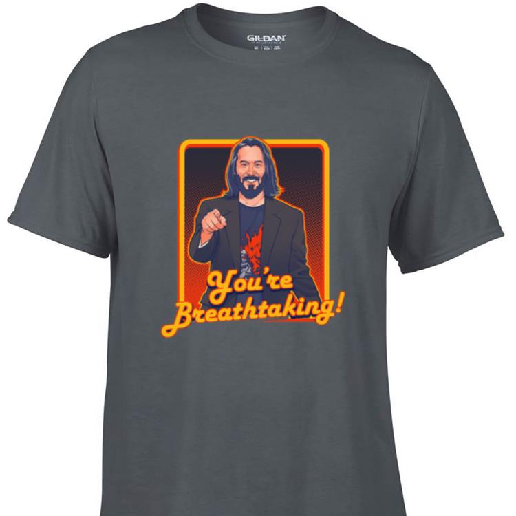 Awesome Keanu Reeves you re breathtaking shirt 1 - Awesome Keanu Reeves you're breathtaking shirt
