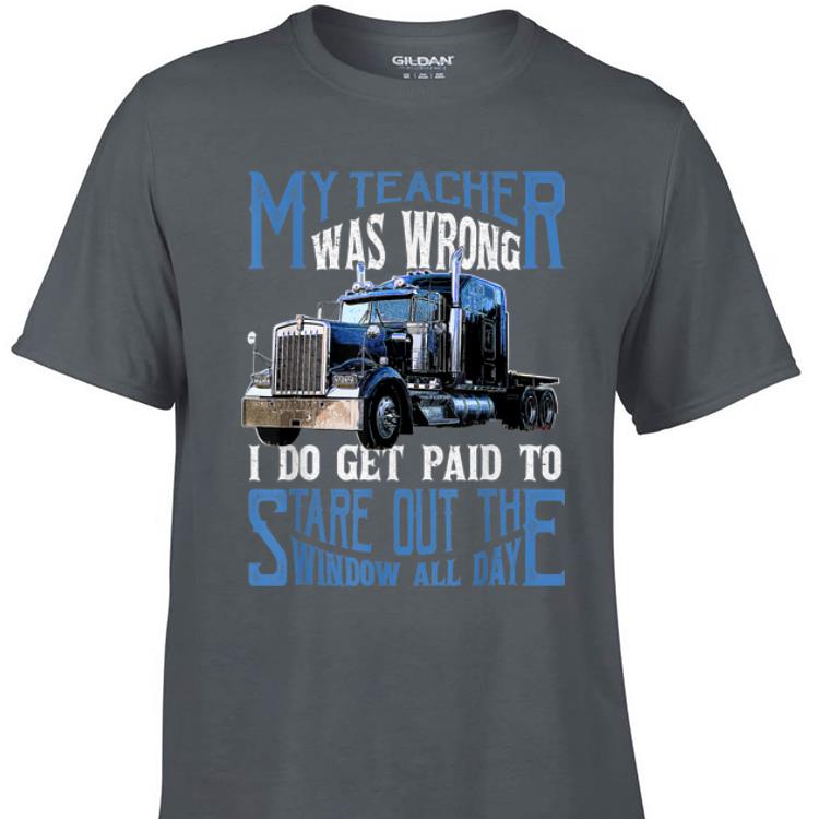 Awesome My Teacher Was Wrong Trucker I Do Get Paid To Stare Out shirt 1 - Awesome My Teacher Was Wrong Trucker I Do Get Paid To Stare Out shirt
