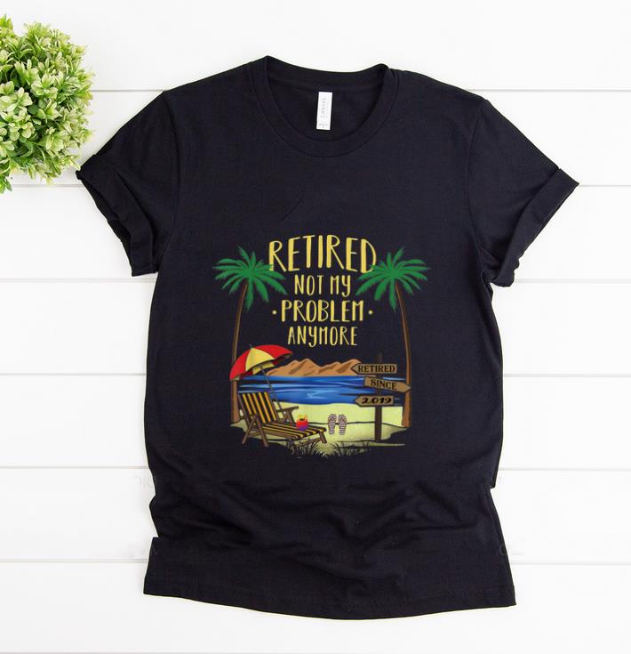 Awesome Retire Not My Problem Anymore Beach shirt 1 - Awesome Retire Not My Problem Anymore Beach shirt