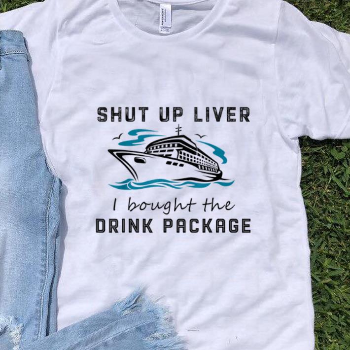 Awesome Shut Up Liver I Bought The Drink Package shirt 1 - Awesome Shut Up Liver I Bought The Drink Package shirt