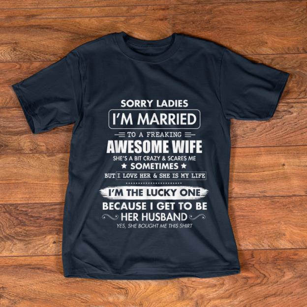 Awesome Sorry Ladies I m Married To A Freaking Awesome Wife shirt 1 - Awesome Sorry Ladies I'm Married To A Freaking Awesome Wife shirt