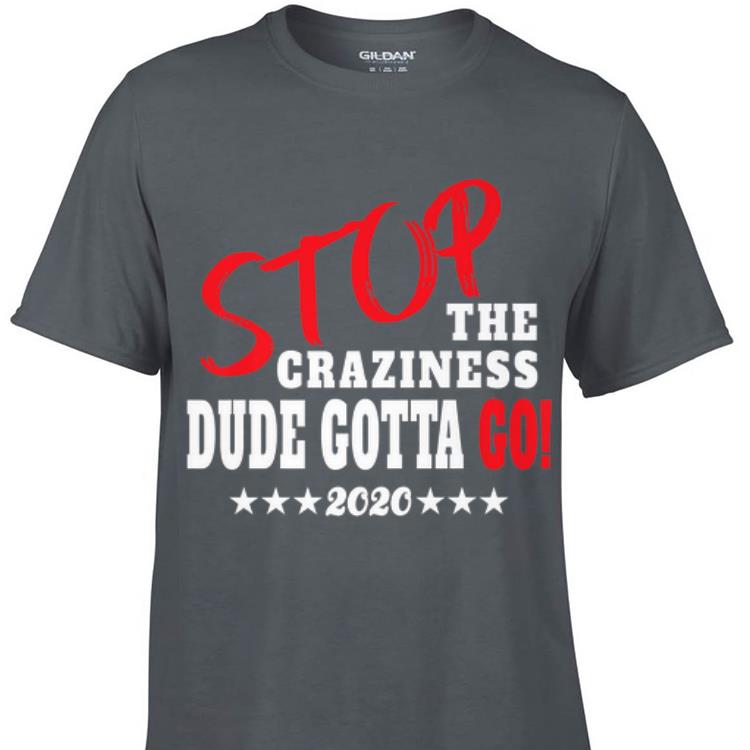 Awesome Stop The Craziness Dude Gotta Go 2020 shirt 1 - Awesome Stop The Craziness Dude Gotta Go 2020 shirt