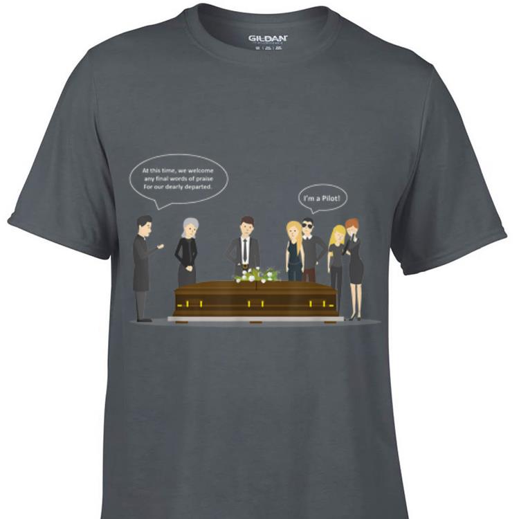 Funeral Pilot At This Time We Welcome Any Final Words Of Praise For Our Dearly Departed shirt 1 - Funeral Pilot At This Time We Welcome Any Final Words Of Praise For Our Dearly Departed shirt