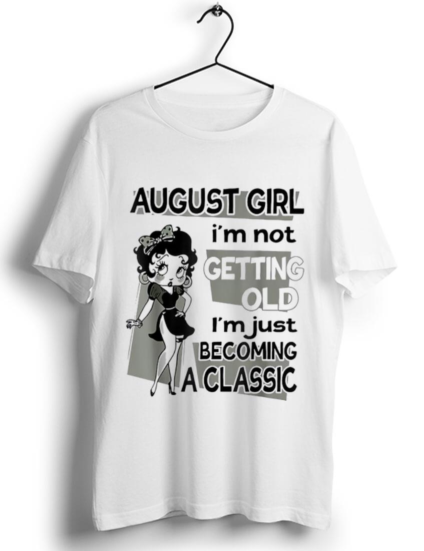 Hot August Girl I m Not Getting Old I m Just Becoming A Classic Betty Boop shirt 1 - Hot August Girl I'm Not Getting Old I'm Just Becoming A Classic Betty Boop shirt