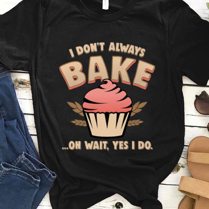 Hot Cupcake I Don t Always Bake Oh Wait Yes I Do shirt 1 - Hot Cupcake I Don't Always Bake Oh Wait Yes I Do shirt