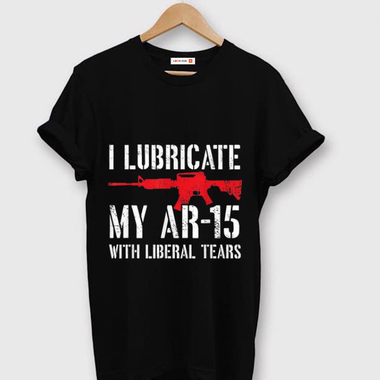 Hot I Lubricate My Ar 15 With Liberal Tears shirt 1 - Hot I Lubricate My Ar-15 With Liberal Tears shirt