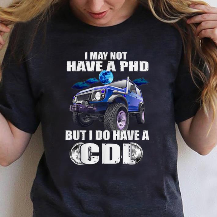 Hot I May Not Have A Phd But I Do Have A Cdl shirt 1 - Hot I May Not Have A Phd But I Do Have A Cdl shirt