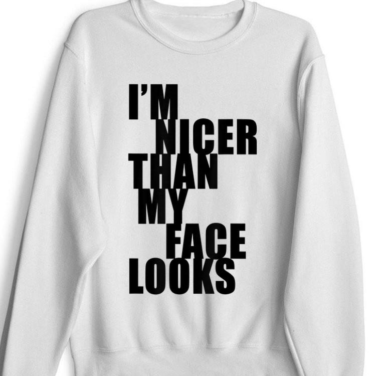Hot I m Nicer Than My Face Looks shirt 1 - Hot I'm Nicer Than My Face Looks shirt