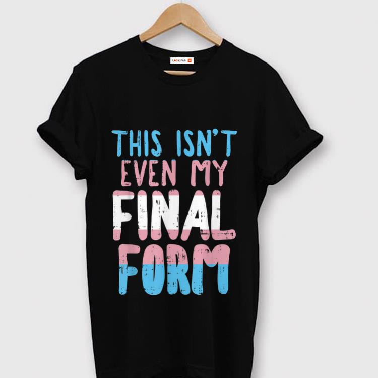 Hot This Is Not Even My Final Form Transgender shirt 1 - Hot This Is Not Even My Final Form Transgender shirt