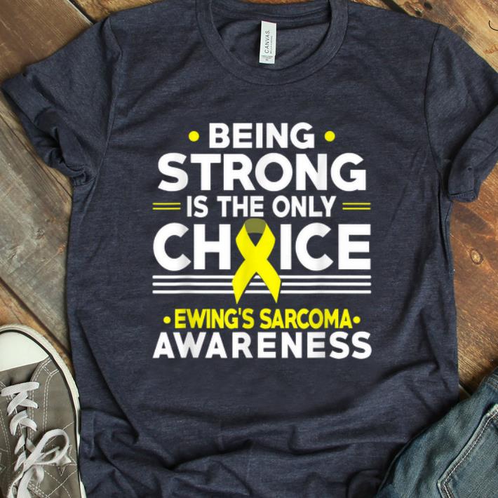Nice Being Strong Is The Only Choice Ewing s Sarcoma Awareness shirt 1 - Nice Being Strong Is The Only Choice Ewing's Sarcoma Awareness shirt