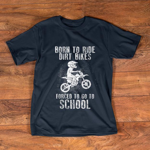 Nice Born To Ride Dirt Bikes Forced To Go To School shirt 1 - Nice Born To Ride Dirt Bikes Forced To Go To School shirt