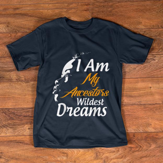 Nice I Am My Ancestors Wildest Dreams Black History Month shirt 1 - Nice I Am My Ancestors Wildest Dreams Black History Month shirt