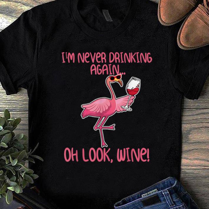 Nice I m Never Drinking Again Oh Look Wine Flamingo shirt 1 - Nice I'm Never Drinking Again Oh Look Wine Flamingo shirt