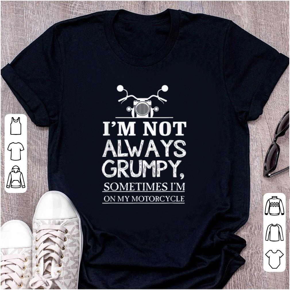Nice I m Not Always Grumpy Sometime I m On My Motocycle shirt 1 - Nice I'm Not Always Grumpy Sometime I'm On My Motocycle shirt