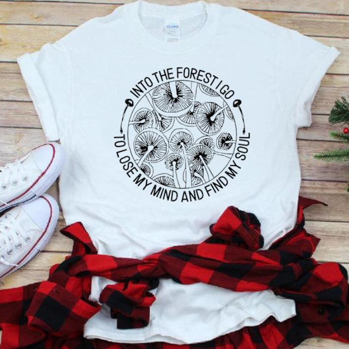 Nice Mashroom Into The Forest I Go To Lose My Mide And Find My Soul shirt 1 - Nice Mashroom Into The Forest I Go To Lose My Mide And Find My Soul shirt