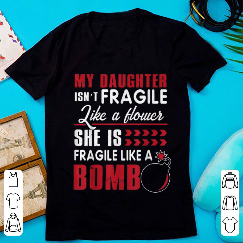 Nice My Daughter Isn t Fragile Like A Flower She Is Fragile Like A Bomb shirt 1 - Nice My Daughter Isn't Fragile Like A Flower She Is Fragile Like A Bomb shirt