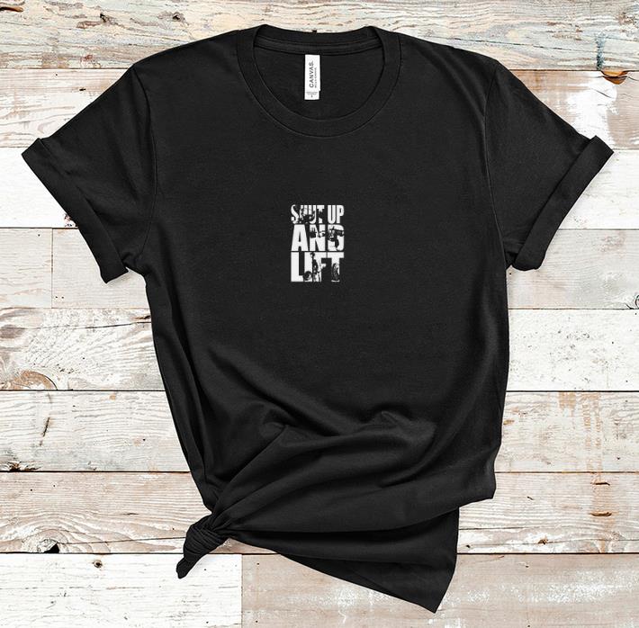 Nice Shut Up And Lift shirt 1 - Nice Shut Up And Lift shirt