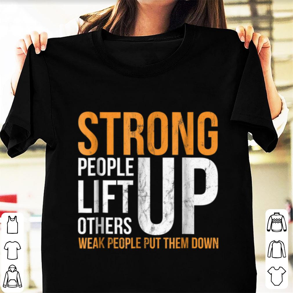 Nice Strong people lift others up weak people put them down shirt 1 2 - Nice Strong people lift others up weak people put them down shirt