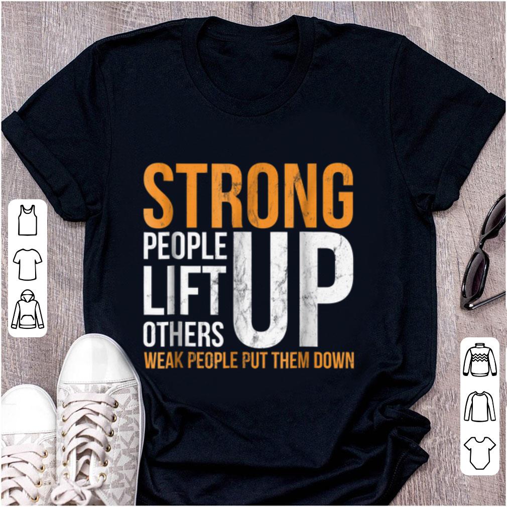 Nice Strong people lift others up weak people put them down shirt 1 - Nice Strong people lift others up weak people put them down shirt