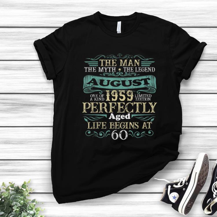 Nice The Man The myth the Legend August 1959 Perfectly Aged Life Begins At 60 shirt 1 - Nice The Man The myth the Legend August 1959 Perfectly Aged Life Begins At 60 shirt