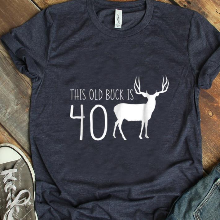 Nice This old Buck Is 40 Deer shirt 1 - Nice This old Buck Is 40 Deer shirt