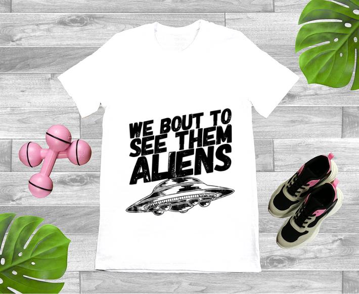 Nice We Bout To See Them Aliens UFO shirt 1 1 - Nice We Bout To See Them Aliens UFO shirt