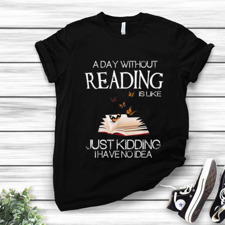 Official A Day Without Reading Is Like Just Kidding I Have No Idea shirt 1 1 - Official A Day Without Reading Is Like Just Kidding I Have No Idea shirt