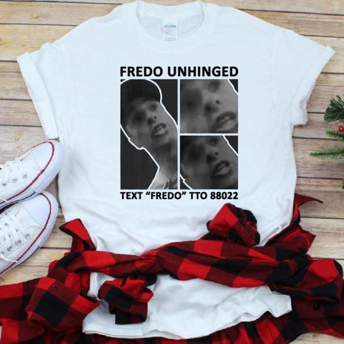 Official Fredo Unhinged Text Fredo To 88022 shirt 1 - Official Fredo Unhinged Text Fredo To 88022 shirt