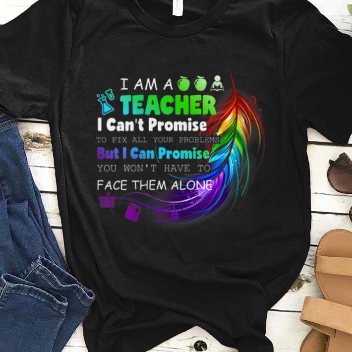 Official I Am A Teacher I Can t Promise To Fix All Your Problems But I Can Promise You Won t Have To Face Them Alone shirt 1 - Official I Am A Teacher I Can't Promise To Fix All Your Problems But I Can Promise You Won't Have To Face Them Alone shirt