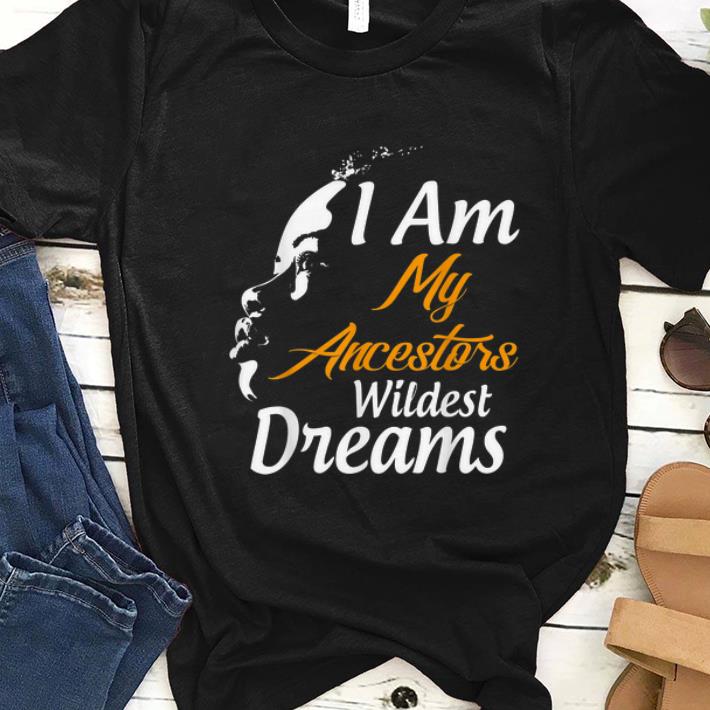 Official I Am My Ancestors Wildest Dreams Black History Month shirt 1 - Official I Am My Ancestors Wildest Dreams Black History Month shirt