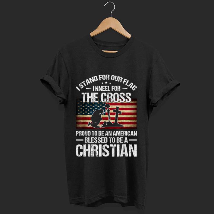 Official I Stand For Our Flag I Kneel For The Cross Proud To Bee And American Blessed To Be A Christian shirt 1 - Official I Stand For Our Flag I Kneel For The Cross Proud To Bee And American Blessed To Be A Christian shirt