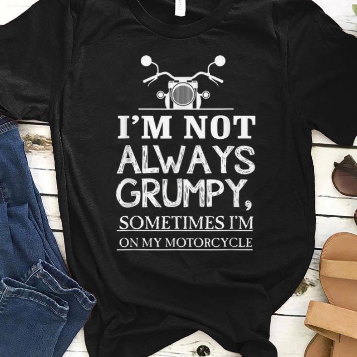 Official I m Not Always Grumpy Sometime I m On My Motocycle shirt 1 - Official I'm Not Always Grumpy Sometime I'm On My Motocycle shirt